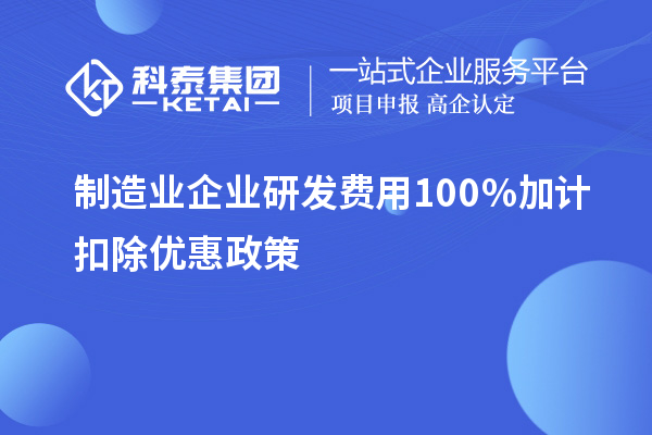 制造業企業研發費用100％加計扣除優惠政策