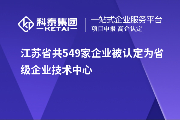 江蘇省共549家企業被認定為省級企業技術中心