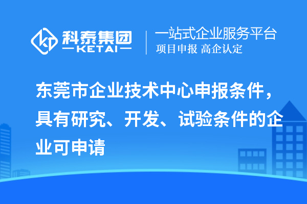 東莞市企業技術中心申報條件，具有研究、開發、試驗條件的企業可申請