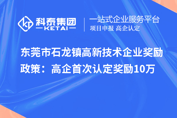 東莞市石龍鎮高新技術企業獎勵政策：首次認定獎勵10萬