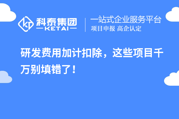 研發費用加計扣除，這些項目千萬別填錯了！