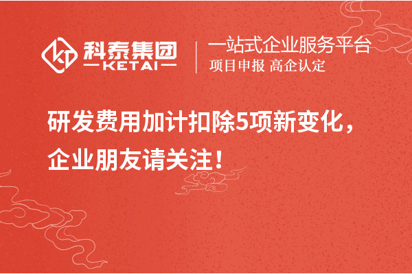 研發費用加計扣除5項新變化，企業朋友請關注！