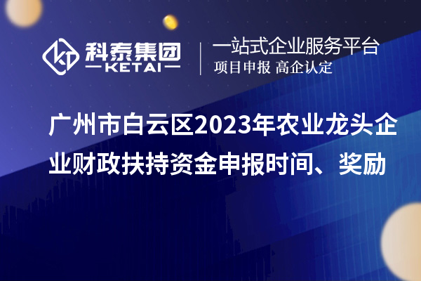 廣州市白云區2023年農業龍頭企業財政扶持資金申報時間、獎勵