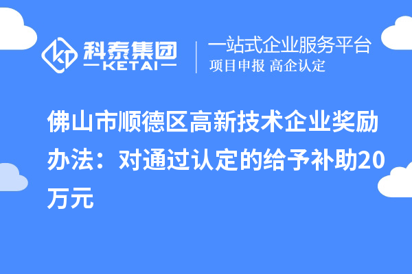 佛山市順德區(qū)高新技術企業(yè)獎勵辦法：對通過認定的給予補助20萬元