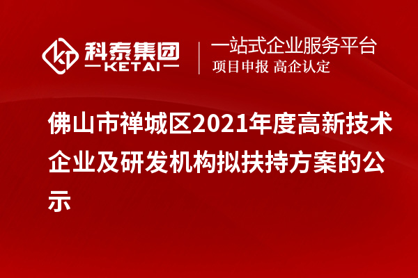 佛山市禪城區2021年度高新技術企業及研發機構擬扶持方案的公示