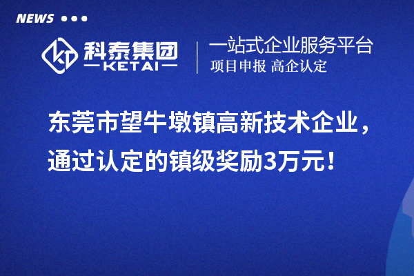 東莞市望牛墩鎮高新技術企業，通過認定的鎮級獎勵3萬元！