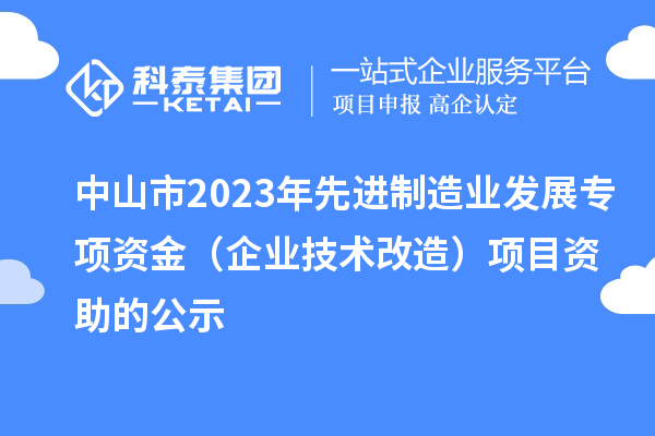 中山市2023年先進制造業發展專項資金（企業技術改造）項目資助的公示