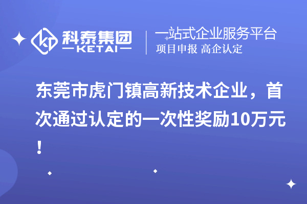 東莞市虎門鎮(zhèn)高新技術(shù)企業(yè)，首次通過認(rèn)定的一次性獎(jiǎng)勵(lì)10萬元！