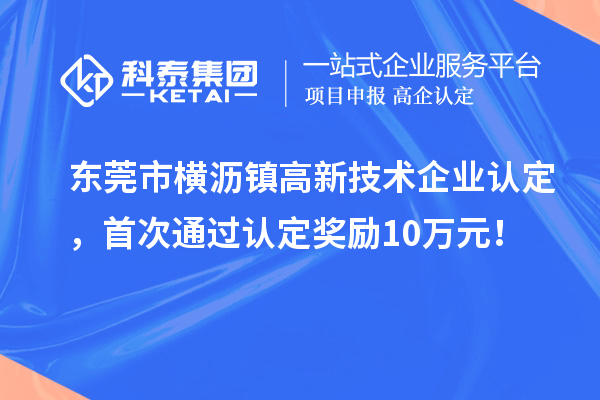 東莞市橫瀝鎮高新技術企業認定，首次通過認定獎勵10萬元！