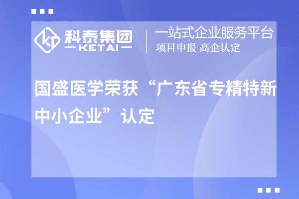 國盛醫學榮獲“廣東省專精特新中小企業”認定