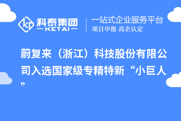 蔚復來（浙江）科技股份有限公司入選國家級專精特新“小巨人”