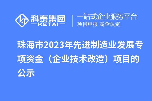 珠海市2023年先進制造業發展專項資金（企業技術改造）項目的公示