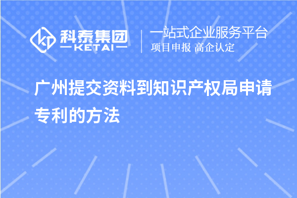 廣州提交資料到知識產權局申請專利的方法