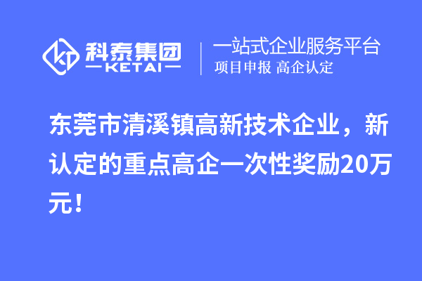 東莞市清溪鎮高新技術企業，新認定的重點高企一次性獎勵20萬元！