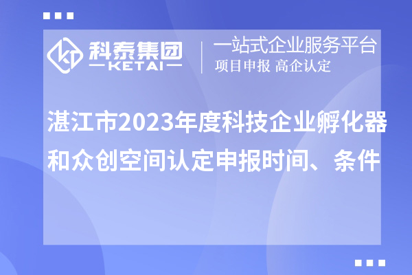 湛江市2023年度科技企業(yè)孵化器和眾創(chuàng)空間認定申報時間、條件