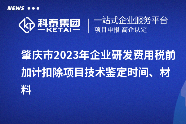 肇慶市2023年企業(yè)研發(fā)費用稅前加計扣除項目技術鑒定時間、材料