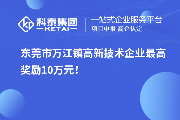 東莞市萬江鎮高新技術企業最高獎勵10萬元！