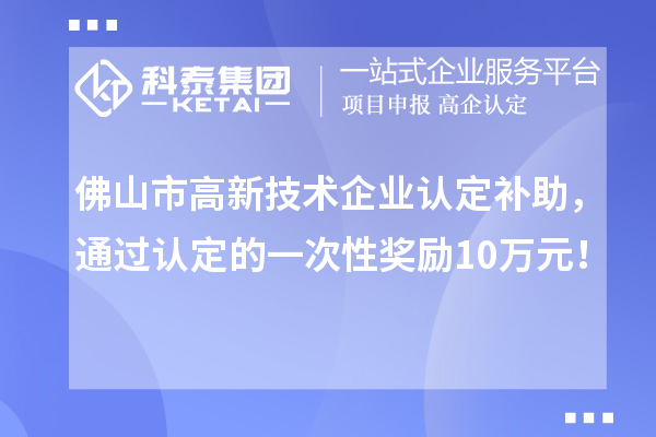 佛山市高新技術(shù)企業(yè)認(rèn)定補助，通過認(rèn)定的一次性獎勵10萬元！