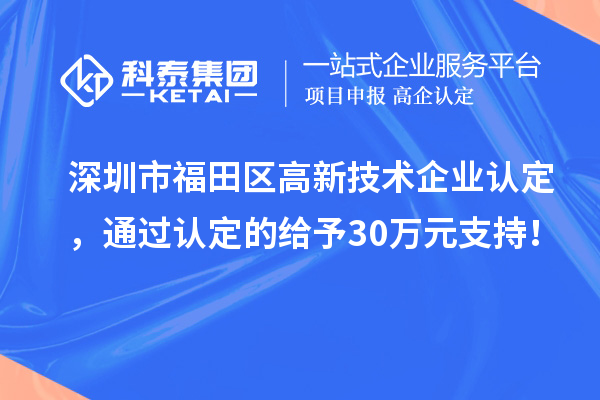 深圳市福田區<a href=http://5511mu.com target=_blank class=infotextkey>高新技術企業認定</a>，通過認定的給予30萬元支持！