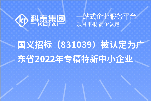 國義招標(biāo)（831039）被認(rèn)定為廣東省2022年專精特新中小企業(yè)