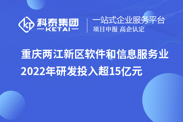 重慶兩江新區軟件和信息服務業2022年研發投入超15億元