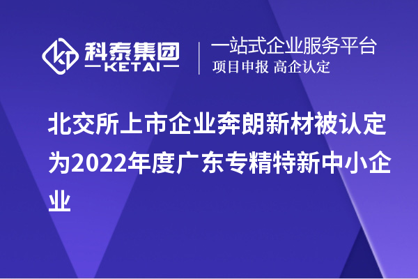 北交所上市企業奔朗新材被認定為2022年度廣東專精特新中小企業