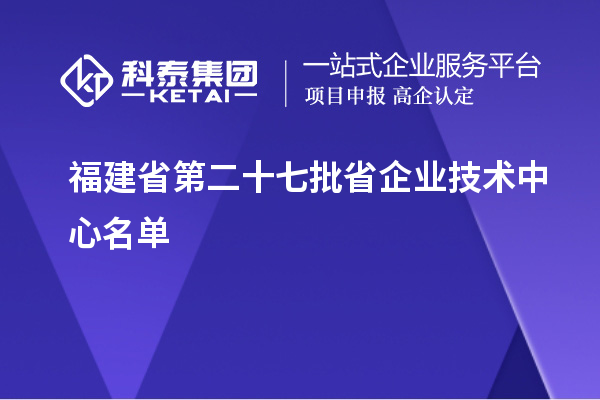 福建省第二十七批省企業技術中心名單