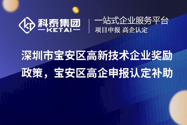 深圳市寶安區(qū)高新技術(shù)企業(yè)獎(jiǎng)勵(lì)政策，寶安區(qū)高企申報(bào)認(rèn)定補(bǔ)助