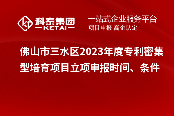 佛山市三水區2023年度專利密集型培育項目立項申報時間、條件