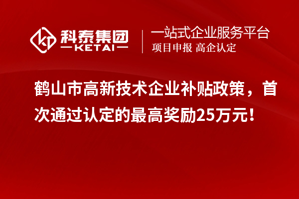 鶴山市高新技術企業(yè)補貼政策，首次通過認定的最高獎勵25萬元！