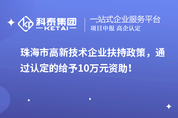 珠海市高新技術企業扶持政策，通過認定的給予10萬元資助！