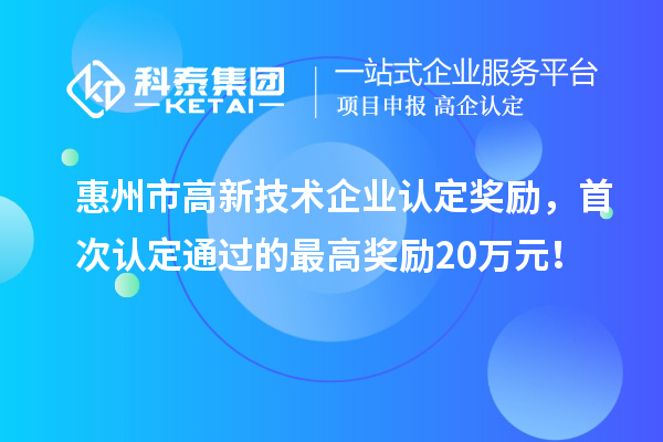 惠州市高新技術(shù)企業(yè)認(rèn)定獎(jiǎng)勵(lì)，首次認(rèn)定通過(guò)的最高獎(jiǎng)勵(lì)20萬(wàn)元！