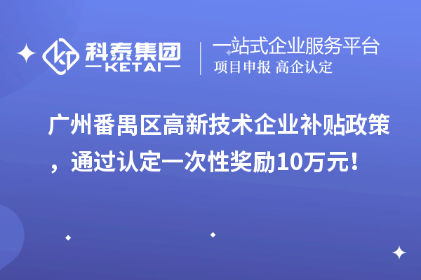 廣州番禺區高新技術企業補貼政策，通過認定一次性獎勵10萬元！