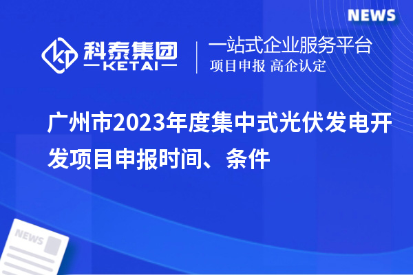 廣州市2023年度集中式光伏發電開發項目申報時間、條件