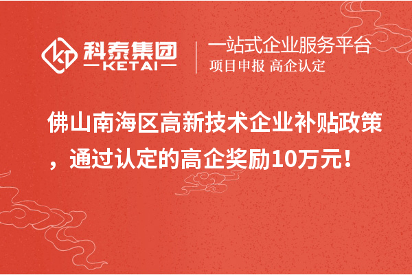 佛山南海區(qū)高新技術(shù)企業(yè)補(bǔ)貼政策，通過(guò)認(rèn)定的高企獎(jiǎng)勵(lì)10萬(wàn)元！