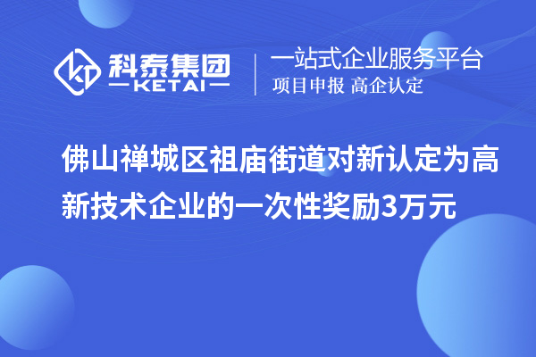 佛山禪城區祖廟街道對新認定為高新技術企業的一次性獎勵3萬元