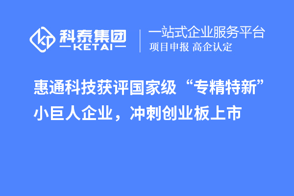 惠通科技獲評國家級“專精特新”小巨人企業，沖刺創業板上市