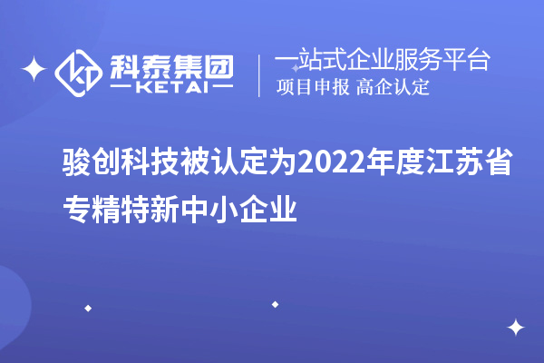 駿創科技被認定為2022年度江蘇省專精特新中小企業