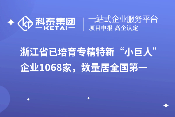 浙江省已培育專精特新“小巨人”企業1068家，數量居全國第一