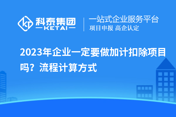 2023年企業一定要做加計扣除項目嗎？流程計算方式