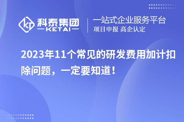 2023年11個常見的研發費用加計扣除問題，一定要知道！