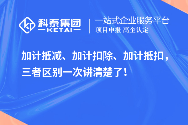 加計抵減、加計扣除、加計抵扣，三者區別一次講清楚了！