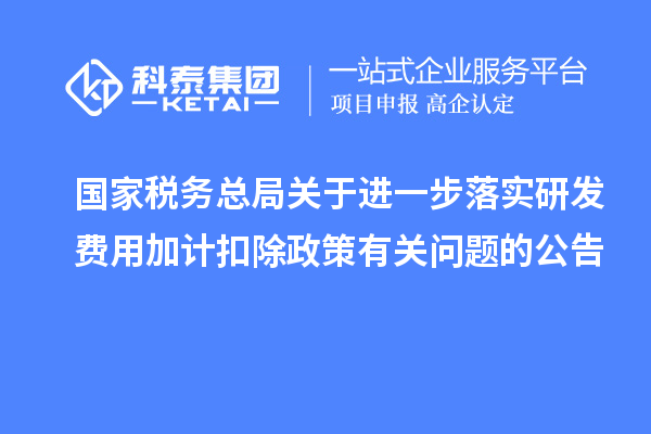 國家稅務總局關于進一步落實研發費用加計扣除政策有關問題的公告