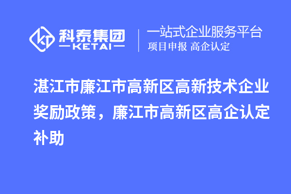 湛江市廉江市高新區(qū)高新技術(shù)企業(yè)獎(jiǎng)勵(lì)政策，廉江市高新區(qū)高企認(rèn)定補(bǔ)助