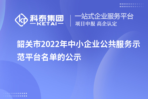 韶關(guān)市2022年中小企業(yè)公共服務(wù)示范平臺名單的公示