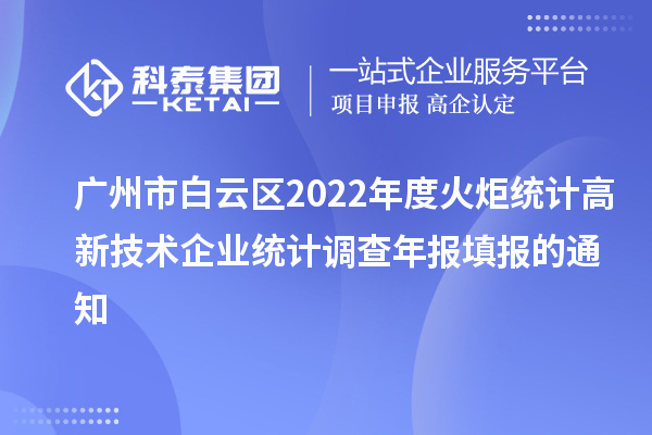 廣州市白云區(qū)2022年度火炬統(tǒng)計(jì)高新技術(shù)企業(yè)統(tǒng)計(jì)調(diào)查年報填報的通知