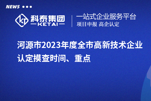 河源市2023年度全市<a href=http://5511mu.com target=_blank class=infotextkey>高新技術企業(yè)認定</a>摸查時間、重點