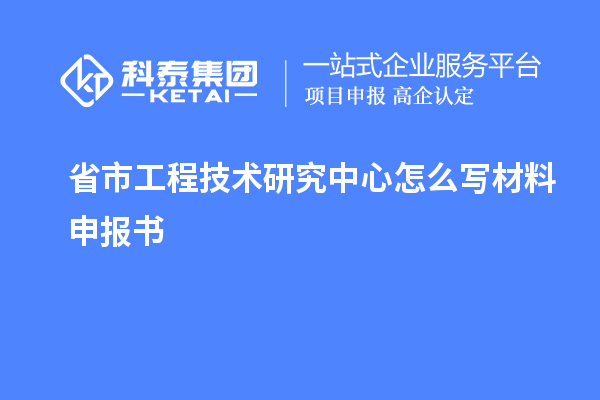 省市工程技術研究中心怎么寫材料申報書