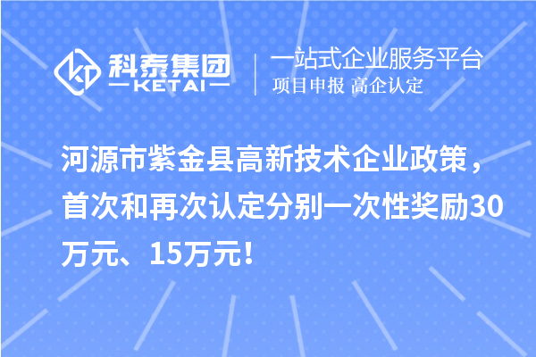 河源市紫金縣高新技術(shù)企業(yè)政策，首次和再次認(rèn)定分別一次性獎(jiǎng)勵(lì)30萬(wàn)元、15萬(wàn)元！