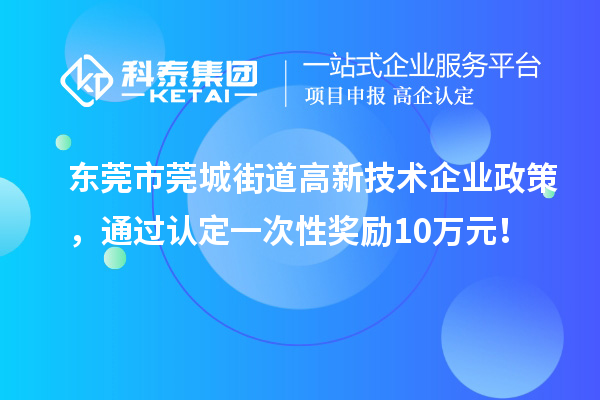 東莞市莞城街道高新技術企業政策，通過認定一次性獎勵10萬元！